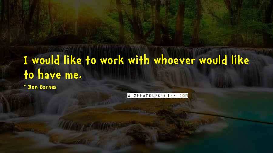 Ben Barnes Quotes: I would like to work with whoever would like to have me.
