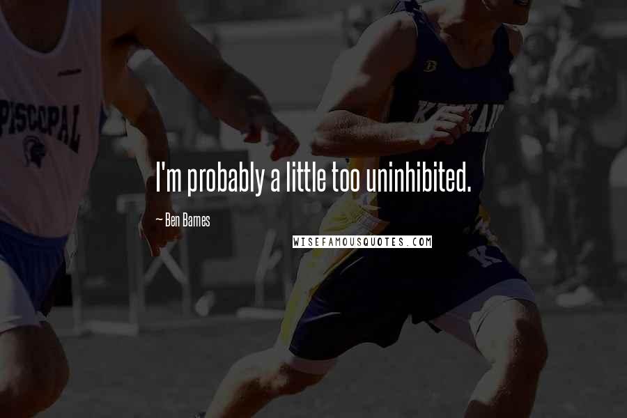 Ben Barnes Quotes: I'm probably a little too uninhibited.