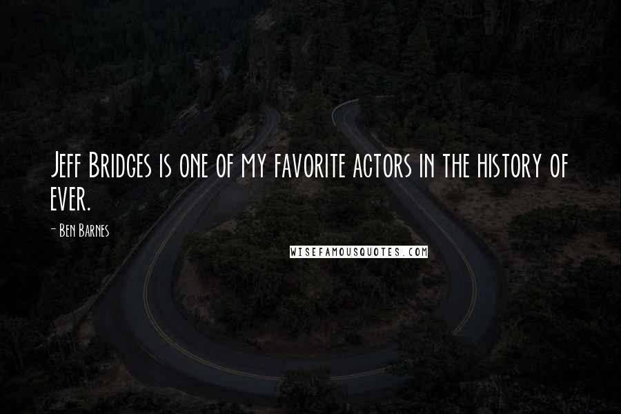 Ben Barnes Quotes: Jeff Bridges is one of my favorite actors in the history of ever.