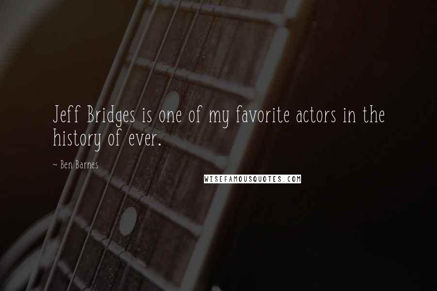 Ben Barnes Quotes: Jeff Bridges is one of my favorite actors in the history of ever.