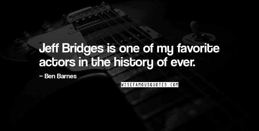 Ben Barnes Quotes: Jeff Bridges is one of my favorite actors in the history of ever.