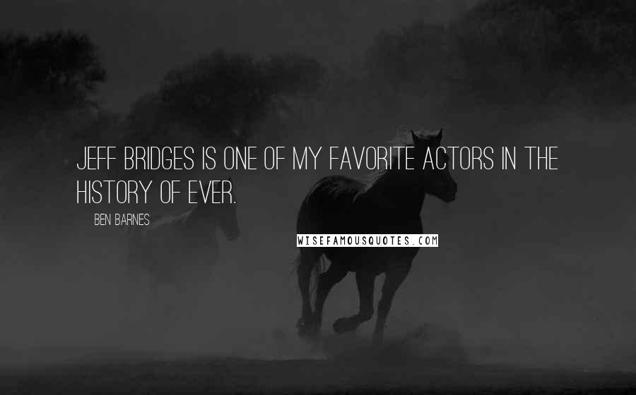 Ben Barnes Quotes: Jeff Bridges is one of my favorite actors in the history of ever.