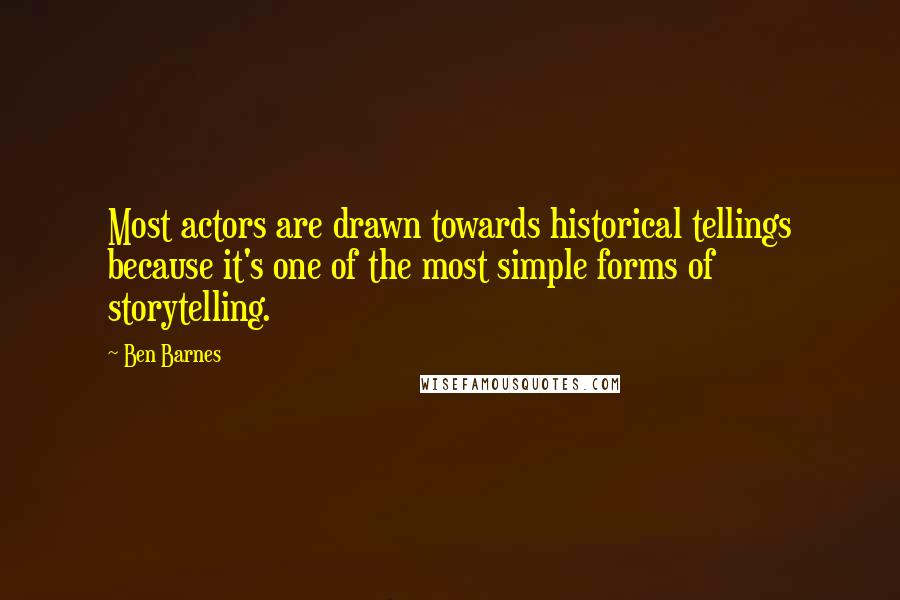 Ben Barnes Quotes: Most actors are drawn towards historical tellings because it's one of the most simple forms of storytelling.