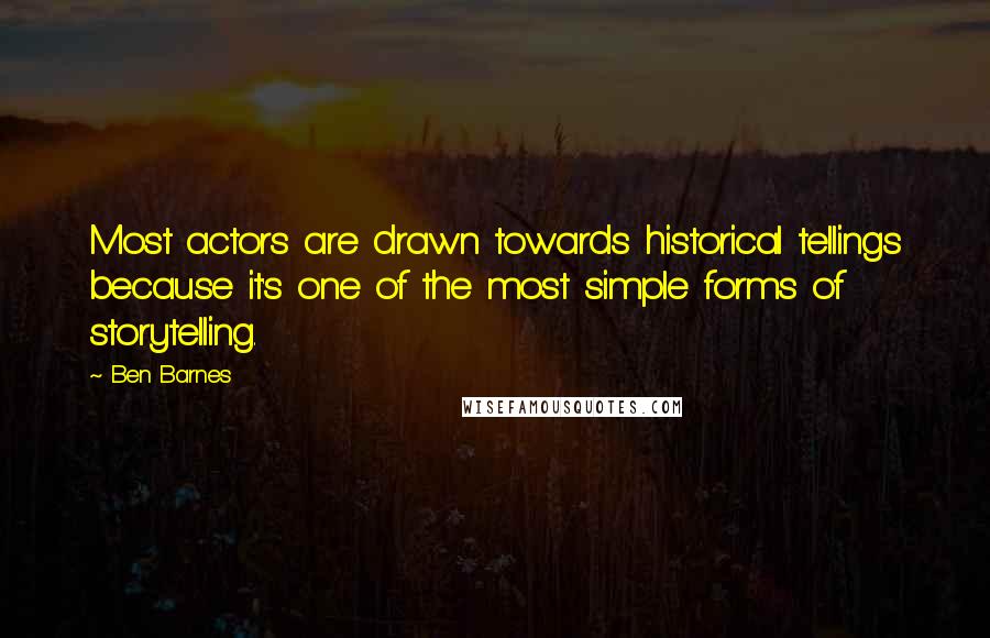 Ben Barnes Quotes: Most actors are drawn towards historical tellings because it's one of the most simple forms of storytelling.