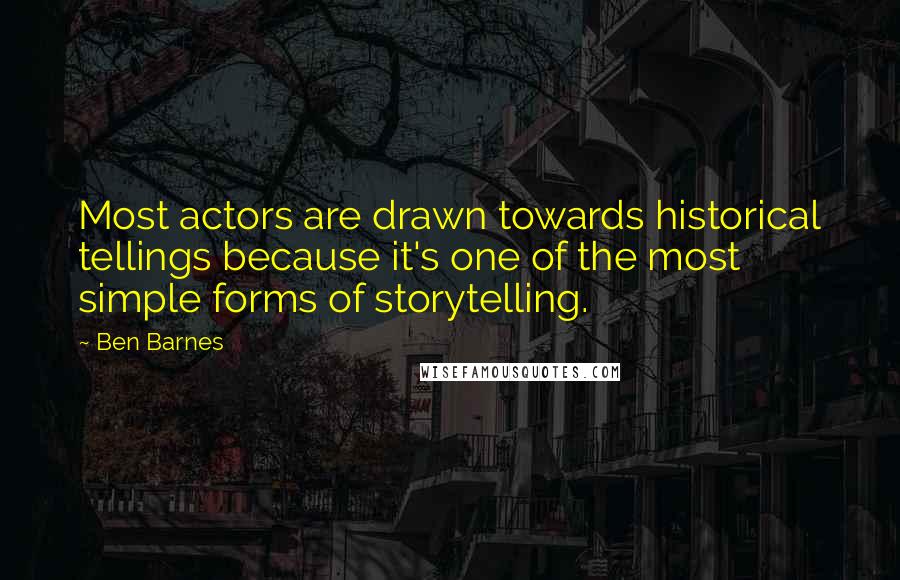 Ben Barnes Quotes: Most actors are drawn towards historical tellings because it's one of the most simple forms of storytelling.