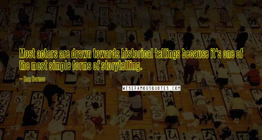 Ben Barnes Quotes: Most actors are drawn towards historical tellings because it's one of the most simple forms of storytelling.