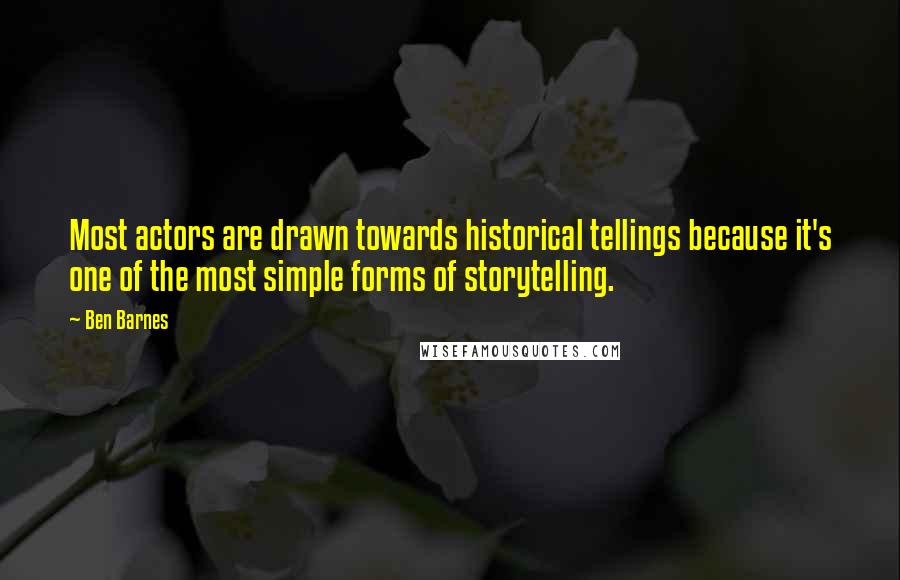 Ben Barnes Quotes: Most actors are drawn towards historical tellings because it's one of the most simple forms of storytelling.