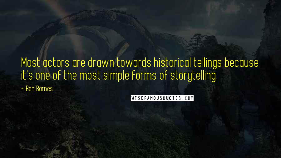 Ben Barnes Quotes: Most actors are drawn towards historical tellings because it's one of the most simple forms of storytelling.