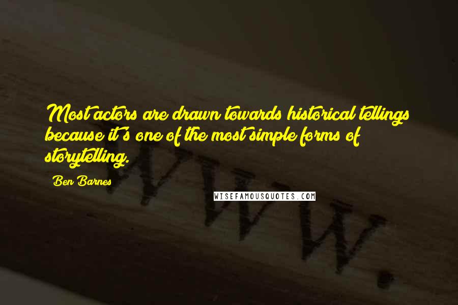 Ben Barnes Quotes: Most actors are drawn towards historical tellings because it's one of the most simple forms of storytelling.