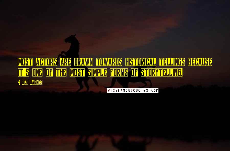 Ben Barnes Quotes: Most actors are drawn towards historical tellings because it's one of the most simple forms of storytelling.