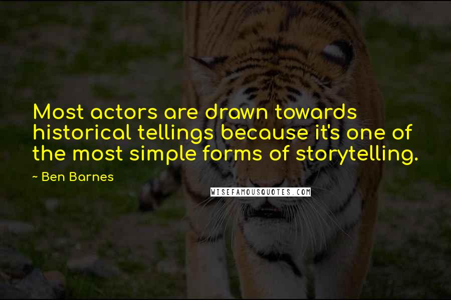 Ben Barnes Quotes: Most actors are drawn towards historical tellings because it's one of the most simple forms of storytelling.