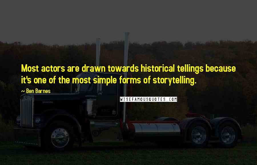 Ben Barnes Quotes: Most actors are drawn towards historical tellings because it's one of the most simple forms of storytelling.