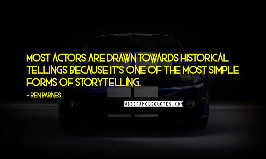 Ben Barnes Quotes: Most actors are drawn towards historical tellings because it's one of the most simple forms of storytelling.