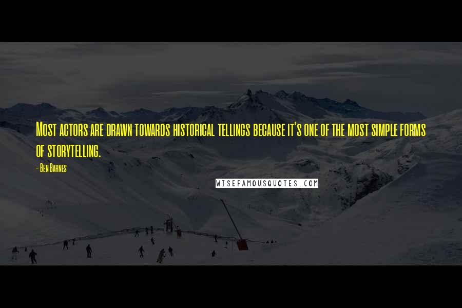 Ben Barnes Quotes: Most actors are drawn towards historical tellings because it's one of the most simple forms of storytelling.