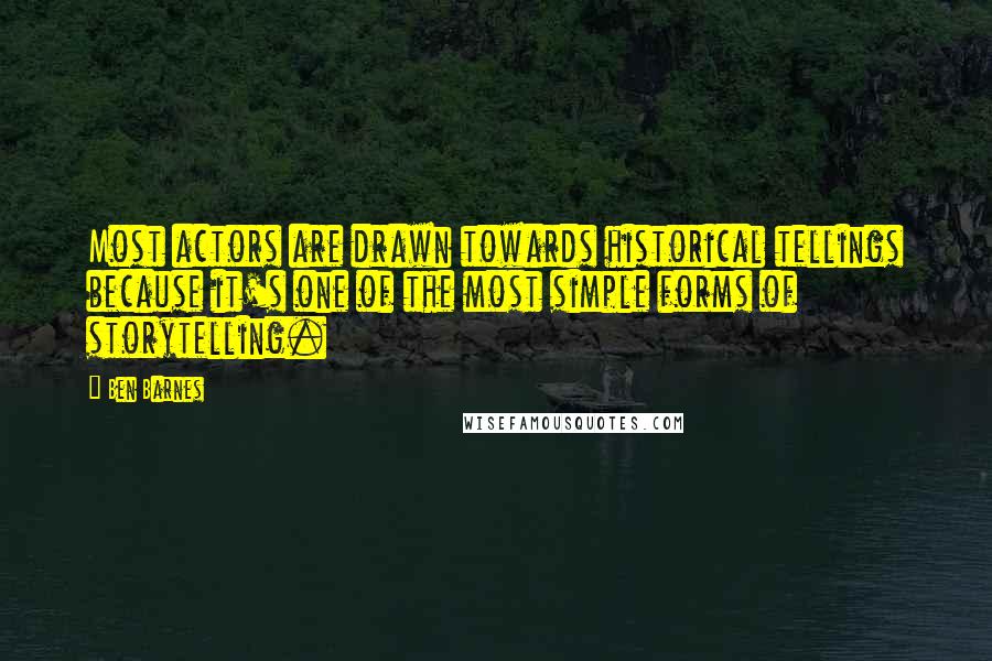 Ben Barnes Quotes: Most actors are drawn towards historical tellings because it's one of the most simple forms of storytelling.