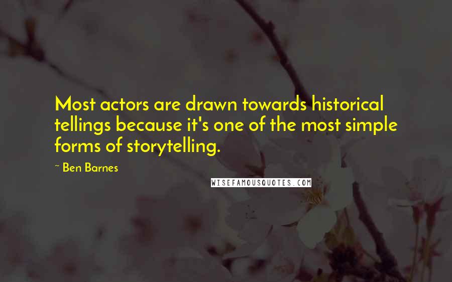Ben Barnes Quotes: Most actors are drawn towards historical tellings because it's one of the most simple forms of storytelling.