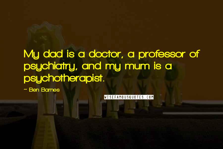 Ben Barnes Quotes: My dad is a doctor, a professor of psychiatry, and my mum is a psychotherapist.