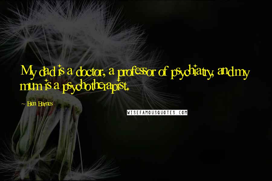 Ben Barnes Quotes: My dad is a doctor, a professor of psychiatry, and my mum is a psychotherapist.