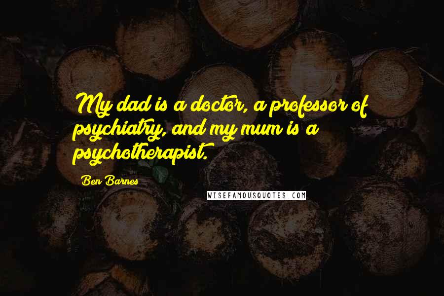 Ben Barnes Quotes: My dad is a doctor, a professor of psychiatry, and my mum is a psychotherapist.
