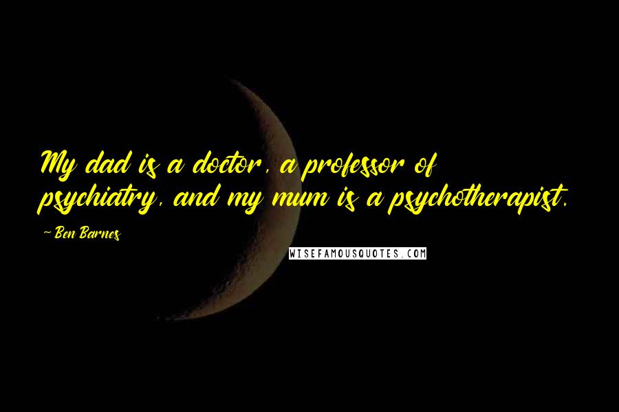 Ben Barnes Quotes: My dad is a doctor, a professor of psychiatry, and my mum is a psychotherapist.