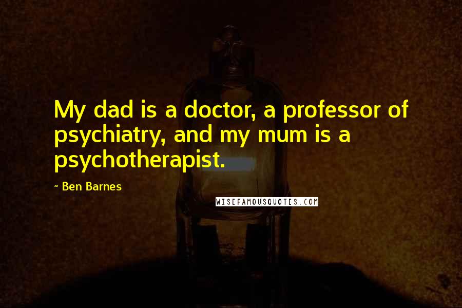 Ben Barnes Quotes: My dad is a doctor, a professor of psychiatry, and my mum is a psychotherapist.