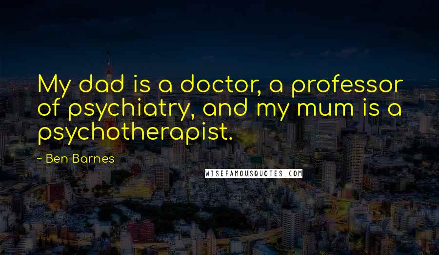 Ben Barnes Quotes: My dad is a doctor, a professor of psychiatry, and my mum is a psychotherapist.
