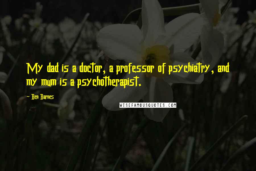 Ben Barnes Quotes: My dad is a doctor, a professor of psychiatry, and my mum is a psychotherapist.