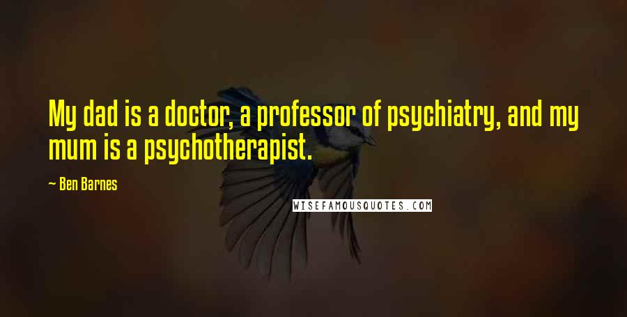 Ben Barnes Quotes: My dad is a doctor, a professor of psychiatry, and my mum is a psychotherapist.
