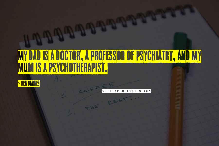 Ben Barnes Quotes: My dad is a doctor, a professor of psychiatry, and my mum is a psychotherapist.