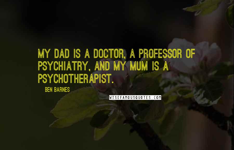 Ben Barnes Quotes: My dad is a doctor, a professor of psychiatry, and my mum is a psychotherapist.
