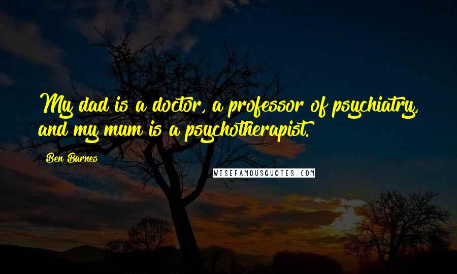 Ben Barnes Quotes: My dad is a doctor, a professor of psychiatry, and my mum is a psychotherapist.