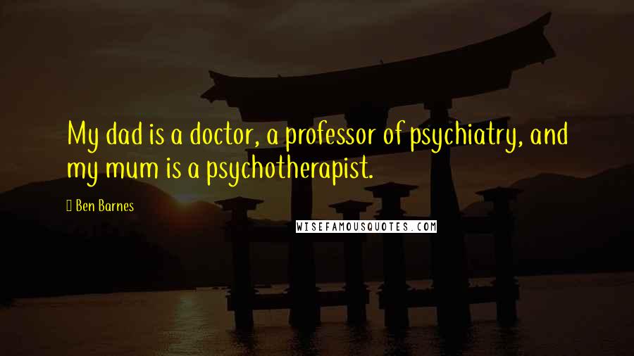 Ben Barnes Quotes: My dad is a doctor, a professor of psychiatry, and my mum is a psychotherapist.