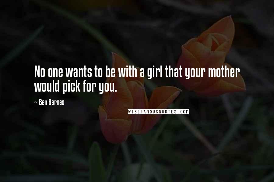 Ben Barnes Quotes: No one wants to be with a girl that your mother would pick for you.