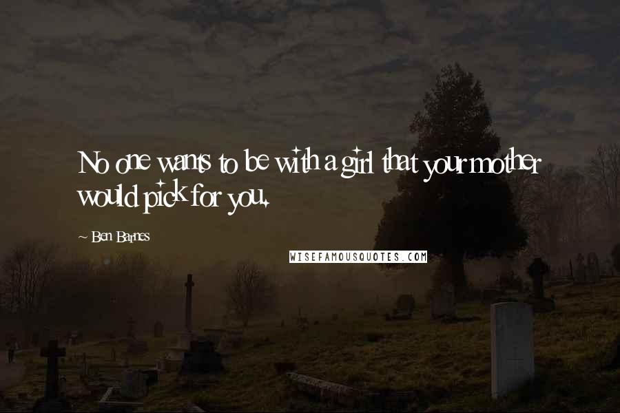 Ben Barnes Quotes: No one wants to be with a girl that your mother would pick for you.