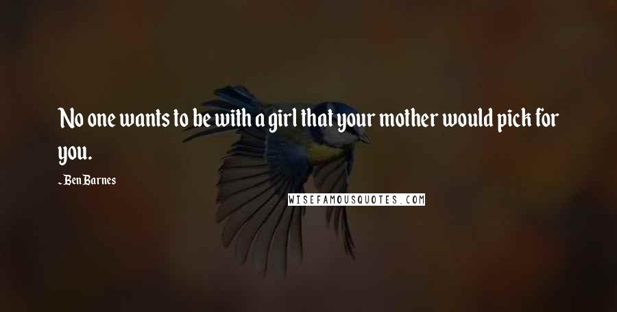 Ben Barnes Quotes: No one wants to be with a girl that your mother would pick for you.