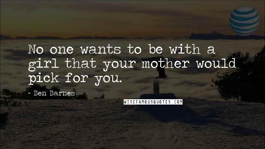 Ben Barnes Quotes: No one wants to be with a girl that your mother would pick for you.