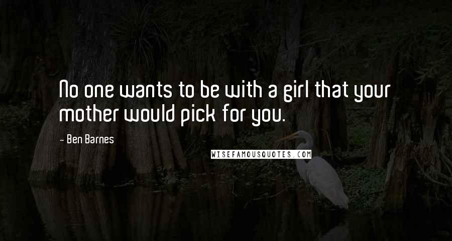 Ben Barnes Quotes: No one wants to be with a girl that your mother would pick for you.