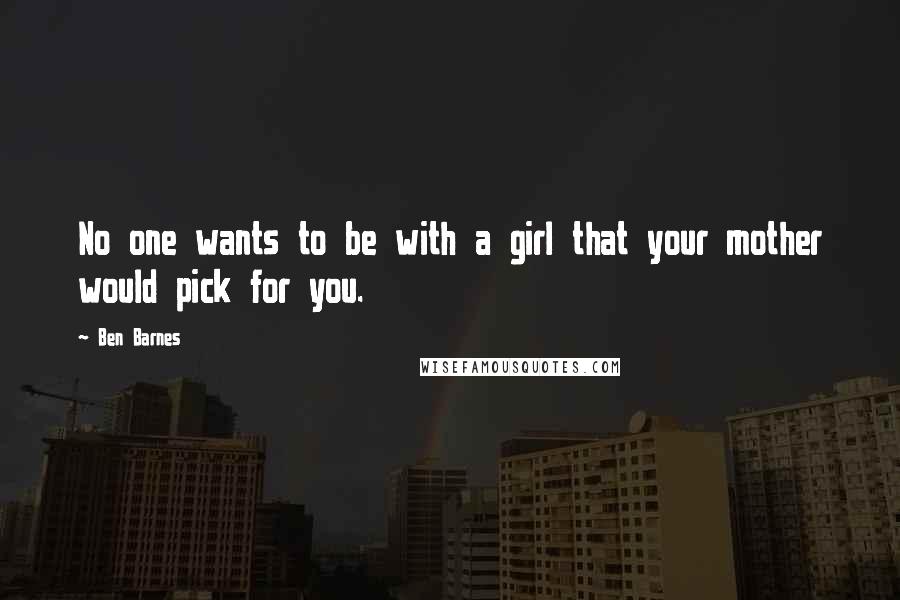 Ben Barnes Quotes: No one wants to be with a girl that your mother would pick for you.