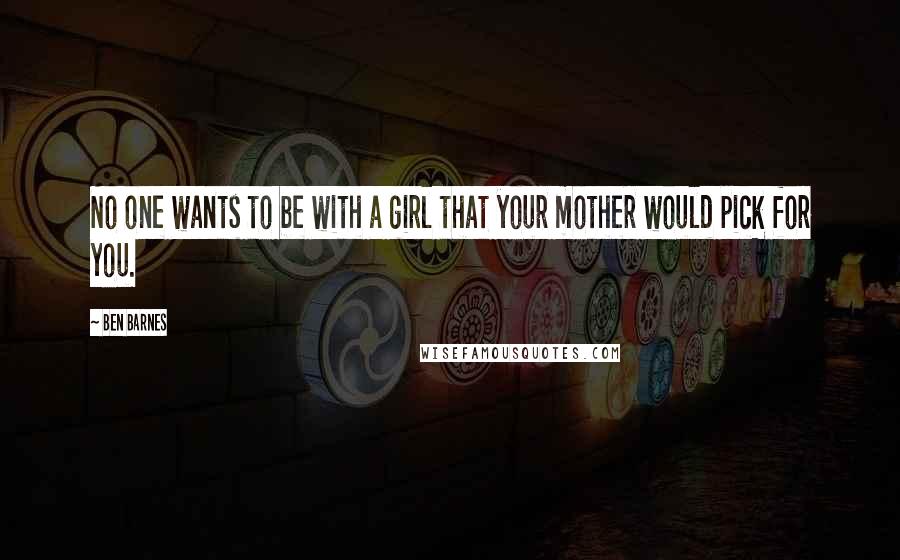 Ben Barnes Quotes: No one wants to be with a girl that your mother would pick for you.