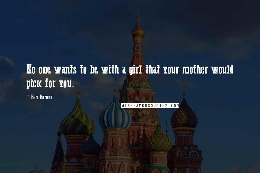 Ben Barnes Quotes: No one wants to be with a girl that your mother would pick for you.