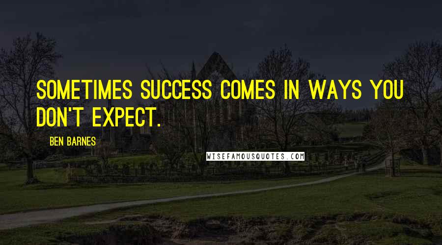 Ben Barnes Quotes: Sometimes success comes in ways you don't expect.