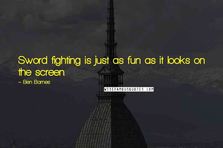 Ben Barnes Quotes: Sword fighting is just as fun as it looks on the screen.