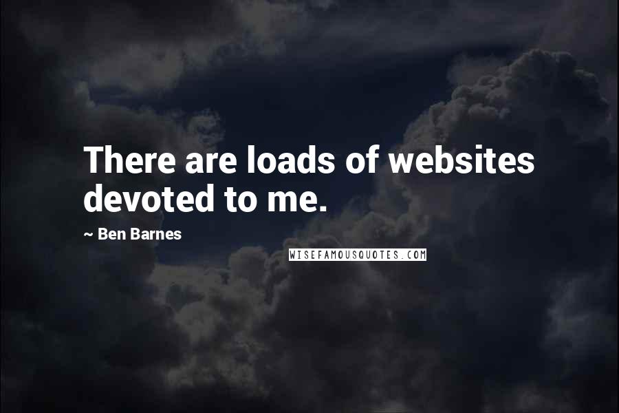 Ben Barnes Quotes: There are loads of websites devoted to me.