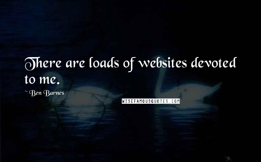 Ben Barnes Quotes: There are loads of websites devoted to me.