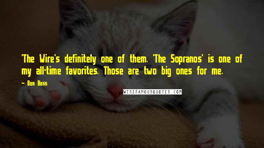 Ben Bass Quotes: 'The Wire's definitely one of them. 'The Sopranos' is one of my all-time favorites. Those are two big ones for me.