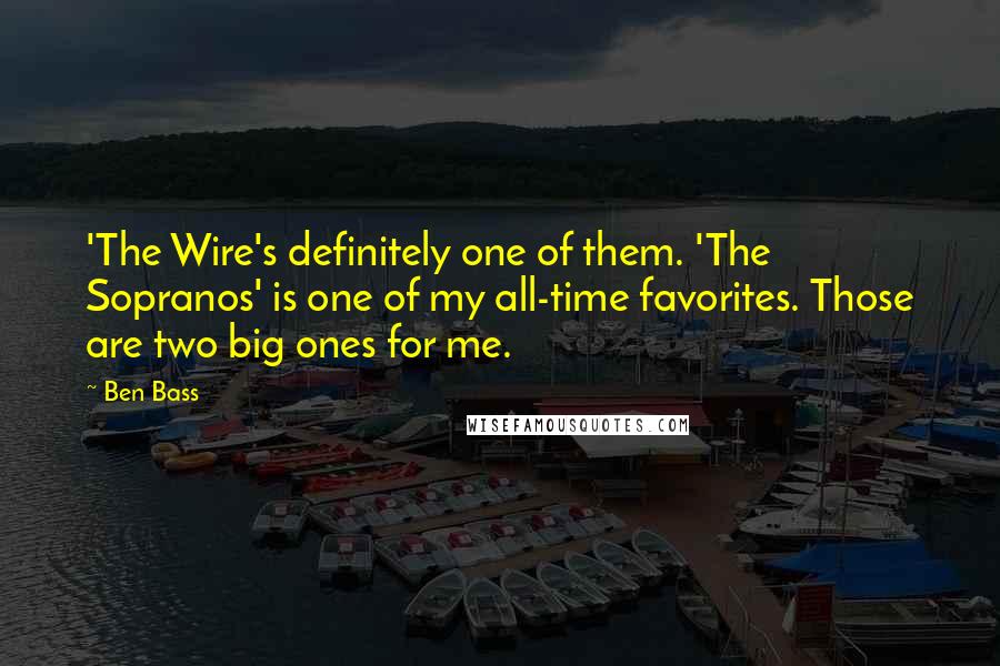 Ben Bass Quotes: 'The Wire's definitely one of them. 'The Sopranos' is one of my all-time favorites. Those are two big ones for me.