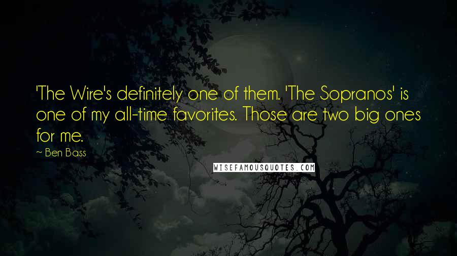 Ben Bass Quotes: 'The Wire's definitely one of them. 'The Sopranos' is one of my all-time favorites. Those are two big ones for me.