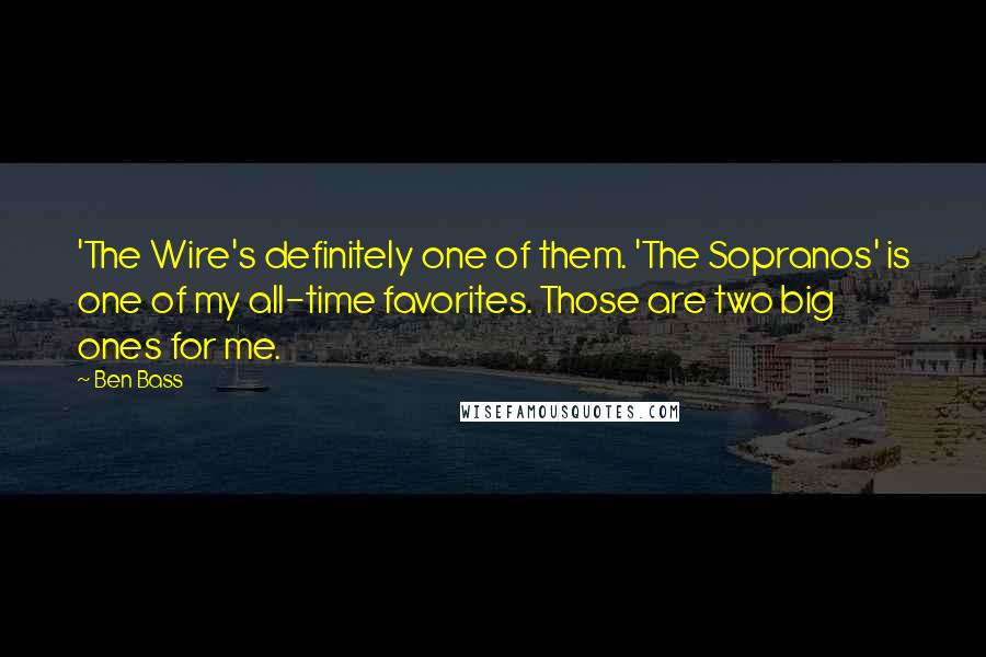 Ben Bass Quotes: 'The Wire's definitely one of them. 'The Sopranos' is one of my all-time favorites. Those are two big ones for me.