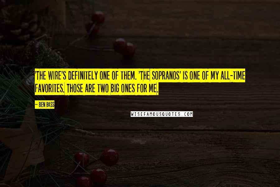 Ben Bass Quotes: 'The Wire's definitely one of them. 'The Sopranos' is one of my all-time favorites. Those are two big ones for me.