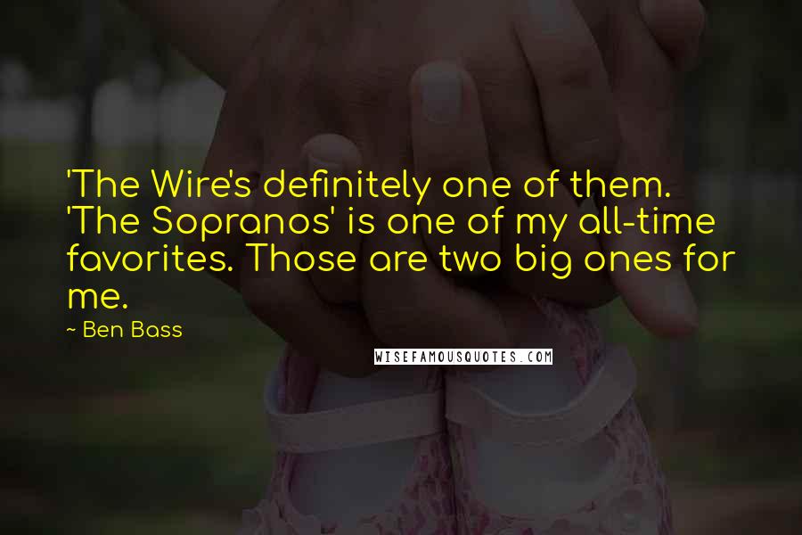 Ben Bass Quotes: 'The Wire's definitely one of them. 'The Sopranos' is one of my all-time favorites. Those are two big ones for me.